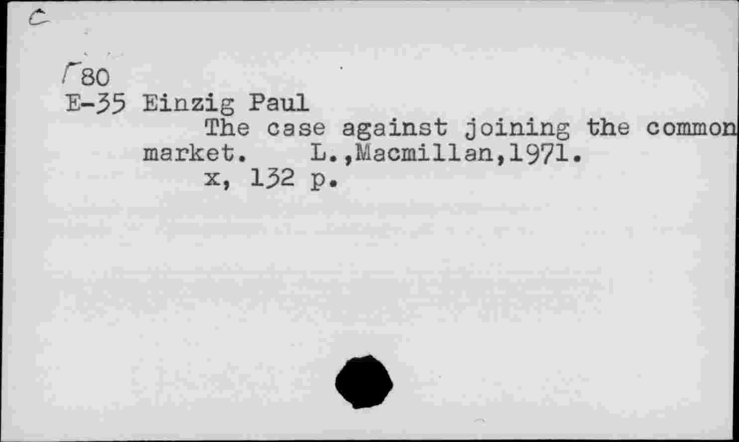 ﻿•r80
E-35
Einzig Paul
The case against joining the market. L.,Macmillan,1971» x, 132 p.